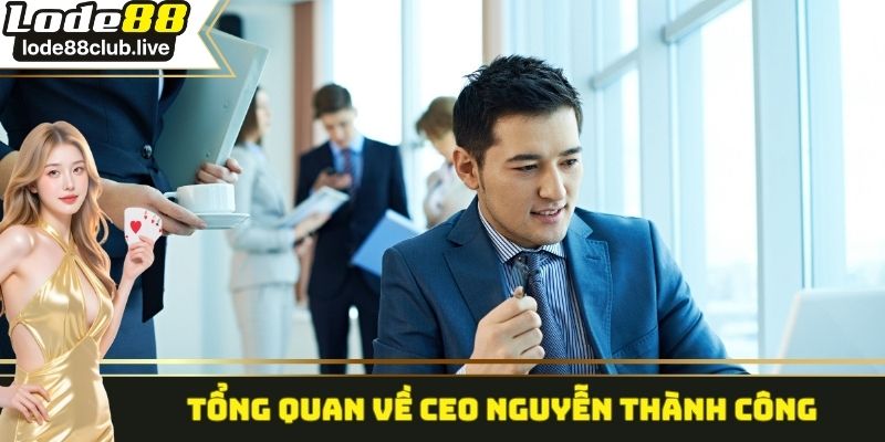Tổng quan một vài thông tin về CEO Nguyễn Thành Công