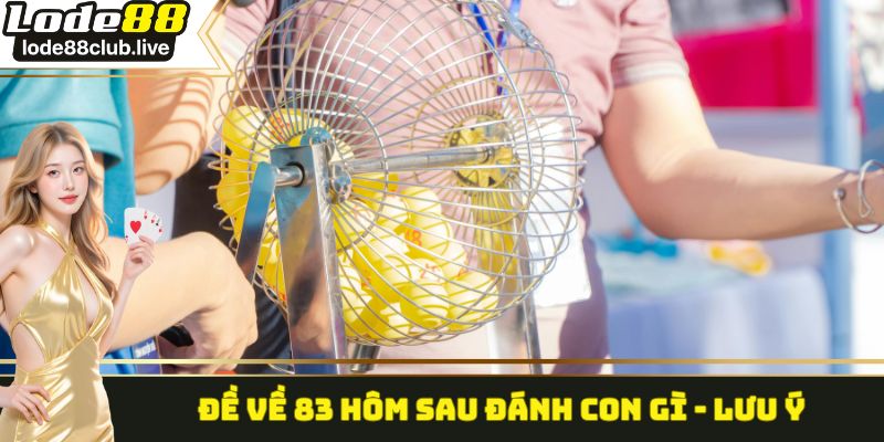 Đề về 83 hôm sau đánh con gì - Lưu ý