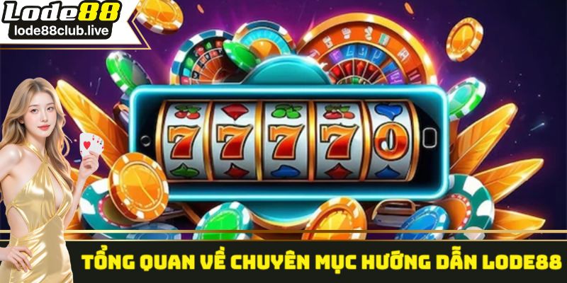 Một vài thông tin cần nắm được về chuyên mục hướng dẫn lode88