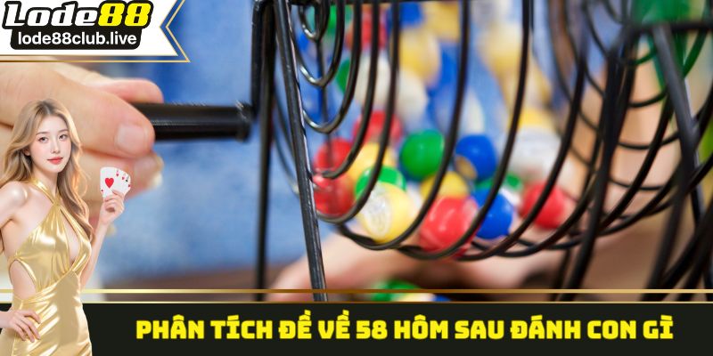 Phân tích đề về 58 hôm sau đánh con gì