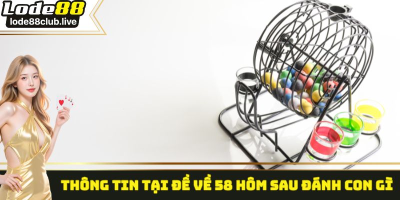 Thông tin tại đề về 58 hôm sau đánh con gì