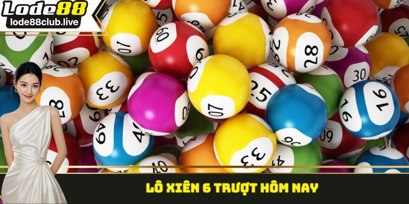 Lô xiên 6 trượt hôm nay